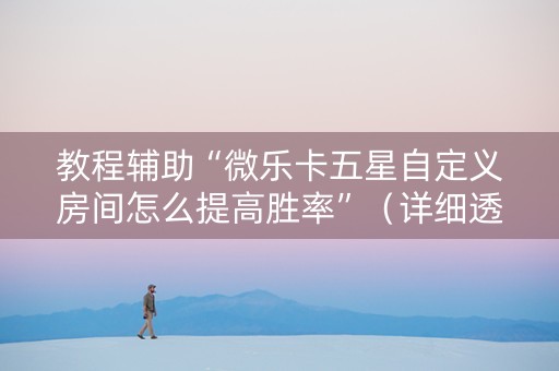 教程辅助“微乐卡五星自定义房间怎么提高胜率”（详细透视教程）-哔哩哔哩