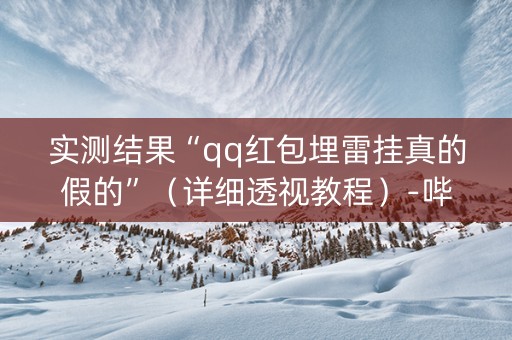 实测结果“qq红包埋雷挂真的假的”（详细透视教程）-哔哩哔哩