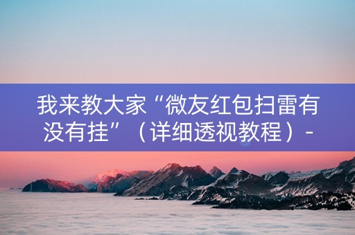 我来教大家“微友红包扫雷有没有挂”（详细透视教程）-哔哩哔哩