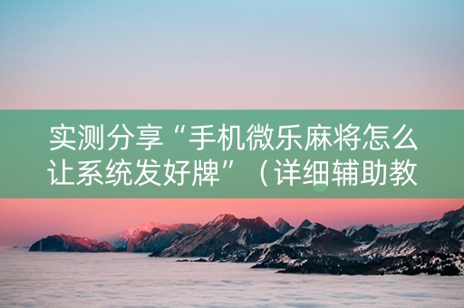 实测分享“手机微乐麻将怎么让系统发好牌”（详细辅助教程）-哔哩哔哩