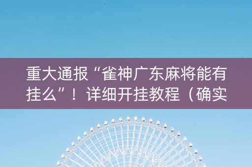 重大通报“雀神广东麻将能有挂么”！详细开挂教程（确实真的有挂)-知乎