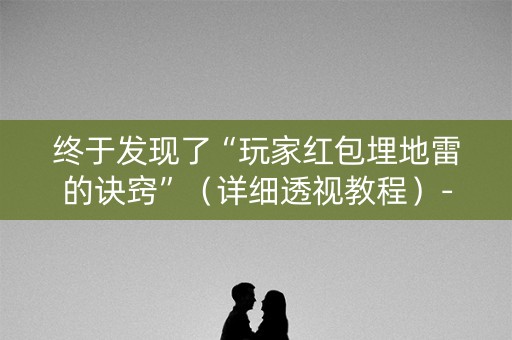 终于发现了“玩家红包埋地雷的诀窍”（详细透视教程）-哔哩哔哩