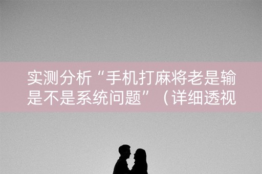 实测分析“手机打麻将老是输是不是系统问题”（详细透视教程）-哔哩哔哩