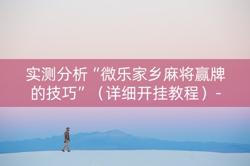 实测分析“微乐家乡麻将赢牌的技巧”（详细开挂教程）-哔哩哔哩
