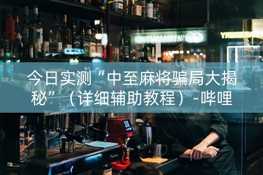 今日实测“中至麻将骗局大揭秘”（详细辅助教程）-哔哩哔哩