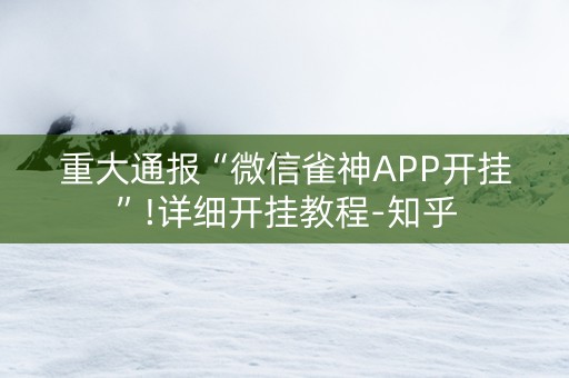 重大通报“微信雀神APP开挂”!详细开挂教程-知乎