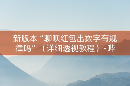 新版本“聊呗红包出数字有规律吗”（详细透视教程）-哔哩哔哩