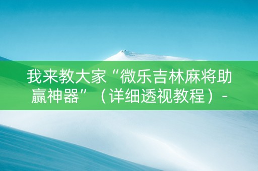我来教大家“微乐吉林麻将助赢神器”（详细透视教程）-哔哩哔哩