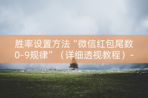 胜率设置方法“微信红包尾数0-9规律”（详细透视教程）-哔哩哔哩