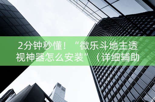 2分钟秒懂！“微乐斗地主透视神器怎么安装”（详细辅助教程）-哔哩哔哩