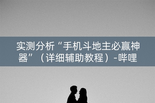实测分析“手机斗地主必赢神器”（详细辅助教程）-哔哩哔哩