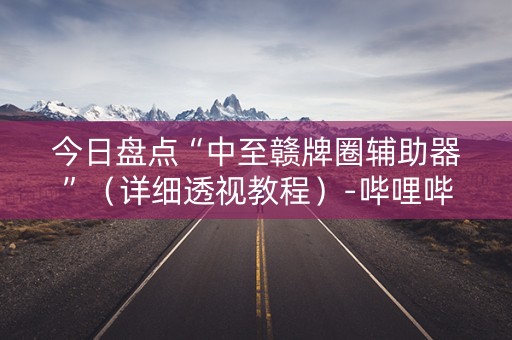 今日盘点“中至赣牌圈辅助器”（详细透视教程）-哔哩哔哩