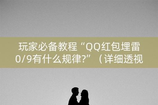 玩家必备教程“QQ红包埋雷0/9有什么规律?”（详细透视教程）-哔哩哔哩