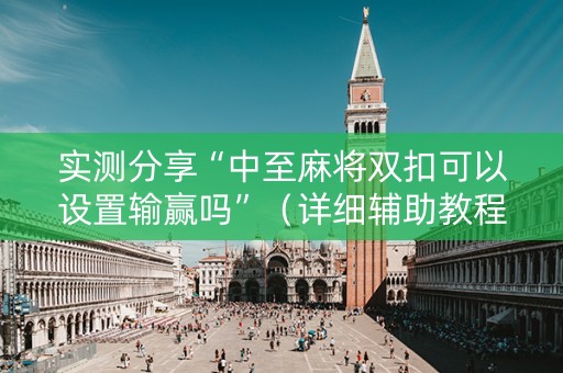 实测分享“中至麻将双扣可以设置输赢吗”（详细辅助教程）-哔哩哔哩