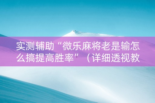 实测辅助“微乐麻将老是输怎么搞提高胜率”（详细透视教程）-哔哩哔哩