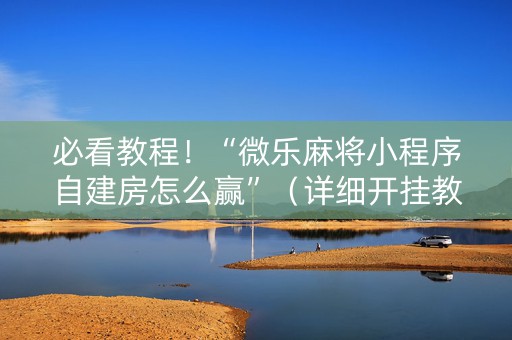 必看教程！“微乐麻将小程序自建房怎么赢”（详细开挂教程）-哔哩哔哩