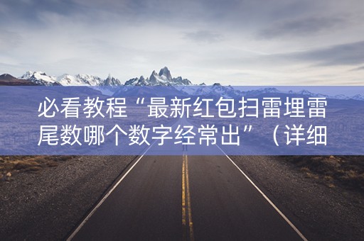 必看教程“最新红包扫雷埋雷尾数哪个数字经常出”（详细透视教程）-哔哩哔哩