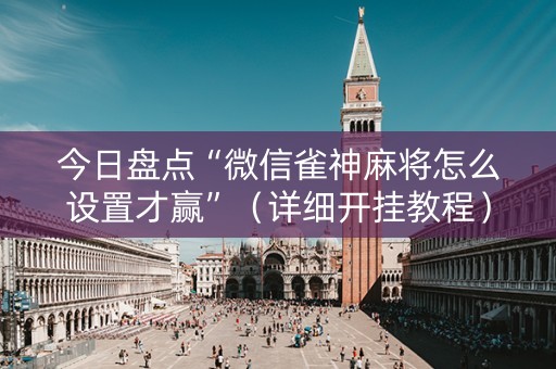 今日盘点“微信雀神麻将怎么设置才赢”（详细开挂教程）-哔哩哔哩