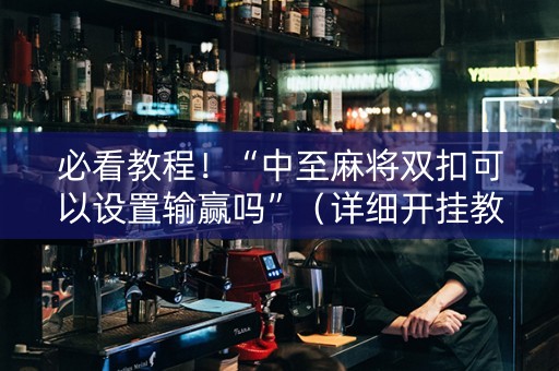 必看教程！“中至麻将双扣可以设置输赢吗”（详细开挂教程）-哔哩哔哩