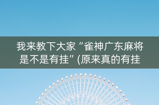 我来教下大家“雀神广东麻将是不是有挂”(原来真的有挂)-知乎