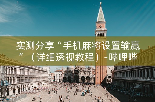 实测分享“手机麻将设置输赢”（详细透视教程）-哔哩哔哩
