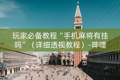 玩家必备教程“手机麻将有挂吗”（详细透视教程）-哔哩哔哩