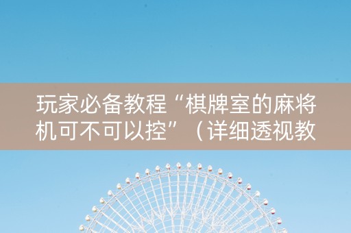 玩家必备教程“棋牌室的麻将机可不可以控”（详细透视教程）-哔哩哔哩
