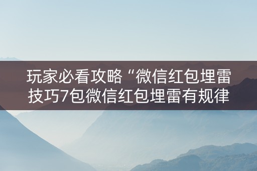 玩家必看攻略“微信红包埋雷技巧7包微信红包埋雷有规律吗”（详细透视教程）-哔哩哔哩