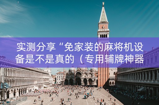 实测分享“免家装的麻将机设备是不是真的（专用辅牌神器免安装）