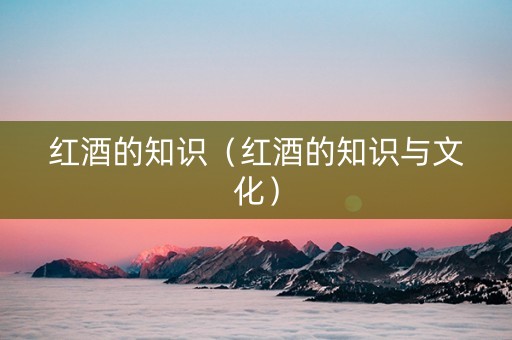 红酒的知识（红酒的知识与文化）