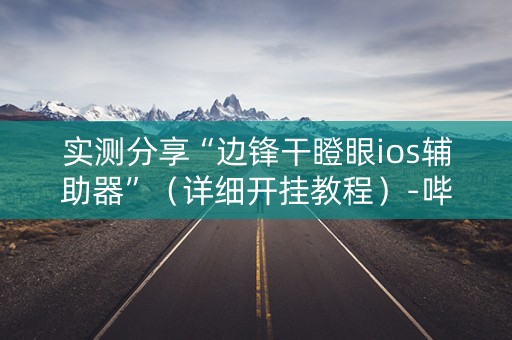 实测分享“边锋干瞪眼ios辅助器”（详细开挂教程）-哔哩哔哩