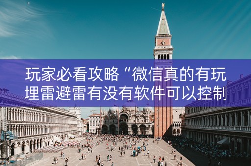 玩家必看攻略“微信真的有玩埋雷避雷有没有软件可以控制尾数”（详细透视教程）-哔哩哔哩