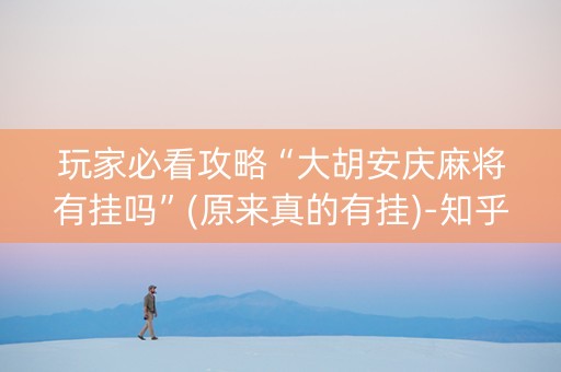 玩家必看攻略“大胡安庆麻将有挂吗”(原来真的有挂)-知乎