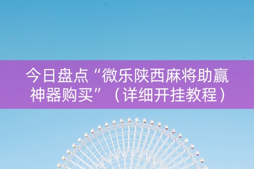 今日盘点“微乐陕西麻将助赢神器购买”（详细开挂教程）-哔哩哔哩