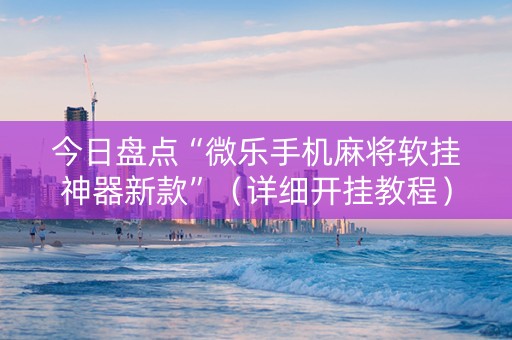 今日盘点“微乐手机麻将软挂神器新款”（详细开挂教程）-哔哩哔哩