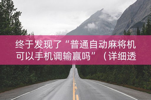 终于发现了“普通自动麻将机可以手机调输赢吗”（详细透视教程）-哔哩哔哩