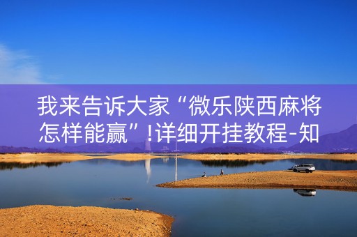 我来告诉大家“微乐陕西麻将怎样能赢”!详细开挂教程-知乎