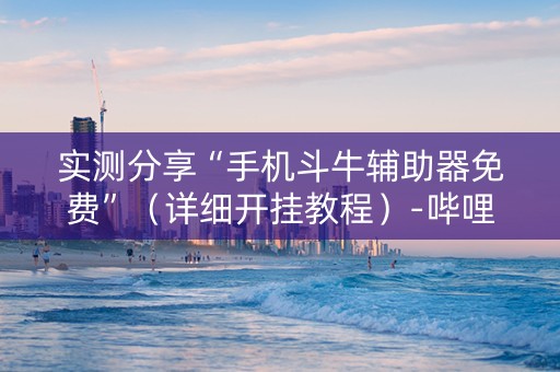 实测分享“手机斗牛辅助器免费”（详细开挂教程）-哔哩哔哩