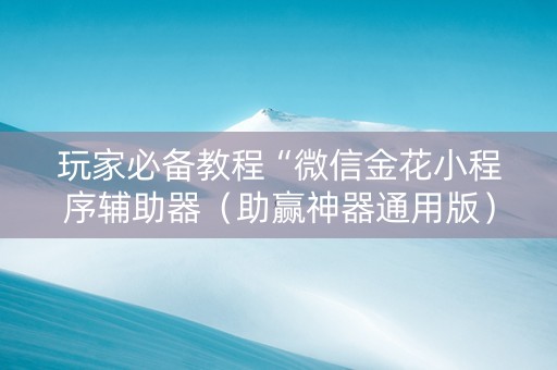 玩家必备教程“微信金花小程序辅助器（助赢神器通用版）