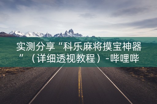 实测分享“科乐麻将摸宝神器”（详细透视教程）-哔哩哔哩