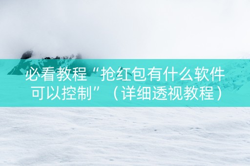 必看教程“抢红包有什么软件可以控制”（详细透视教程）-哔哩哔哩
