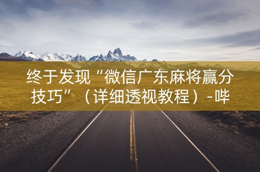 终于发现“微信广东麻将赢分技巧”（详细透视教程）-哔哩哔哩