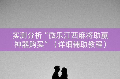 实测分析“微乐江西麻将助赢神器购买”（详细辅助教程）-哔哩哔哩