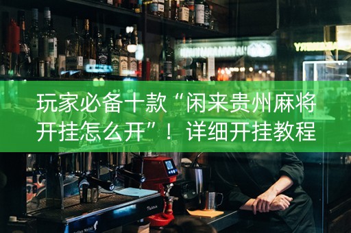 玩家必备十款“闲来贵州麻将开挂怎么开”！详细开挂教程（确实真的有挂)-知乎