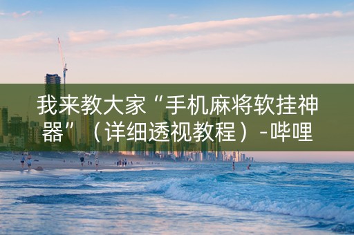 我来教大家“手机麻将软挂神器”（详细透视教程）-哔哩哔哩