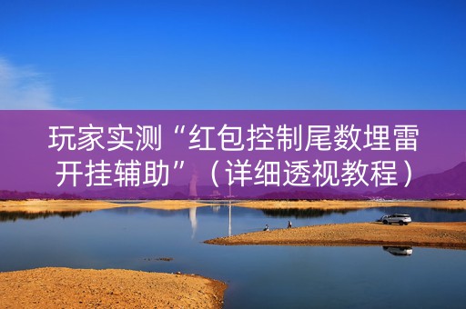 玩家实测“红包控制尾数埋雷开挂辅助”（详细透视教程）-哔哩哔哩