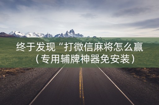 终于发现“打微信麻将怎么赢（专用辅牌神器免安装）