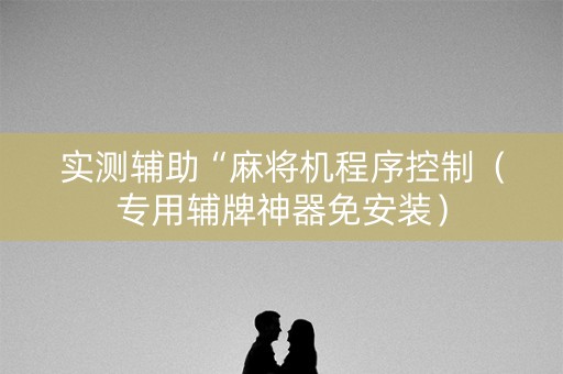 实测辅助“麻将机程序控制（专用辅牌神器免安装）