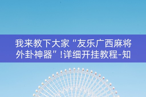我来教下大家“友乐广西麻将外卦神器”!详细开挂教程-知乎