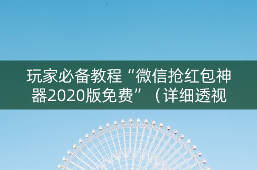 玩家必备教程“微信抢红包神器2020版免费”（详细透视教程）-哔哩哔哩